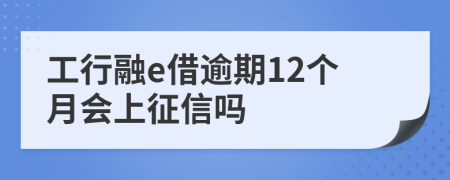 工行融e借逾期12个月会上征信吗