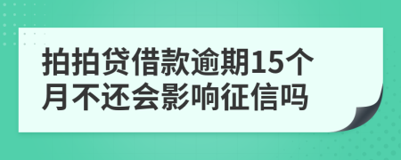 拍拍贷借款逾期15个月不还会影响征信吗