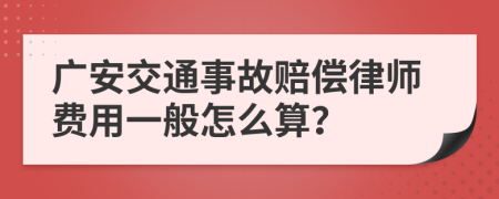 广安交通事故赔偿律师费用一般怎么算？