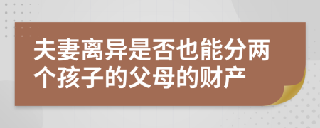 夫妻离异是否也能分两个孩子的父母的财产