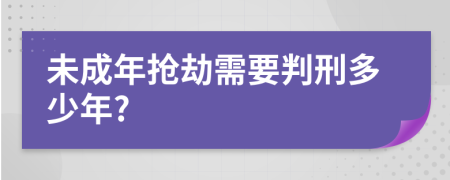 未成年抢劫需要判刑多少年?