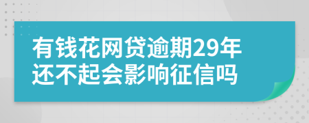 有钱花网贷逾期29年还不起会影响征信吗