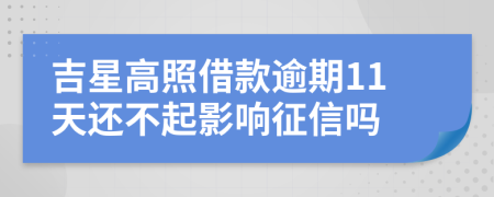 吉星高照借款逾期11天还不起影响征信吗