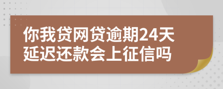 你我贷网贷逾期24天延迟还款会上征信吗