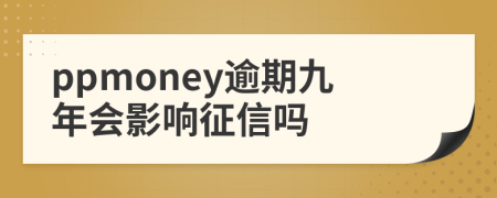 ppmoney逾期九年会影响征信吗