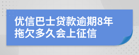 优信巴士贷款逾期8年拖欠多久会上征信