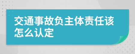 交通事故负主体责任该怎么认定