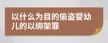 以什么为目的偷盗婴幼儿的以绑架罪