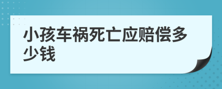 小孩车祸死亡应赔偿多少钱