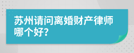 苏州请问离婚财产律师哪个好？