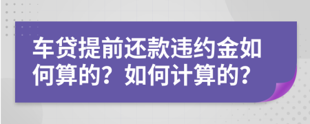车贷提前还款违约金如何算的？如何计算的？