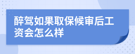 醉驾如果取保候审后工资会怎么样
