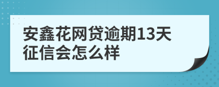 安鑫花网贷逾期13天征信会怎么样