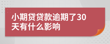 小期贷贷款逾期了30天有什么影响