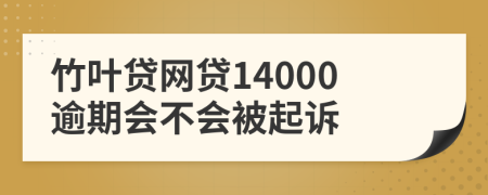 竹叶贷网贷14000逾期会不会被起诉