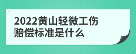 2022黄山轻微工伤赔偿标准是什么