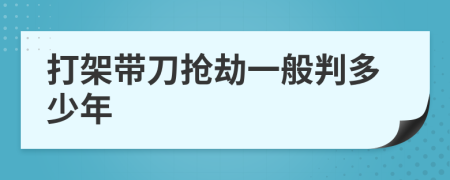 打架带刀抢劫一般判多少年