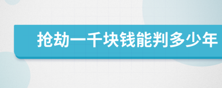抢劫一千块钱能判多少年