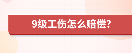 9级工伤怎么赔偿？