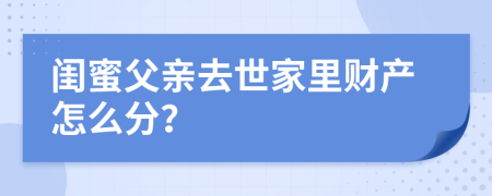 闺蜜父亲去世家里财产怎么分？