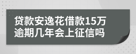 贷款安逸花借款15万逾期几年会上征信吗