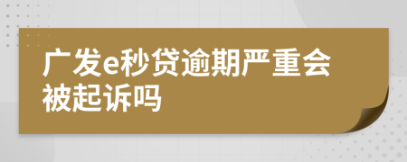 广发e秒贷逾期严重会被起诉吗