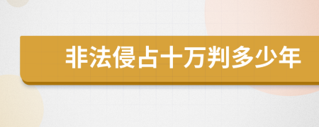 非法侵占十万判多少年