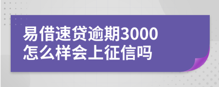 易借速贷逾期3000怎么样会上征信吗