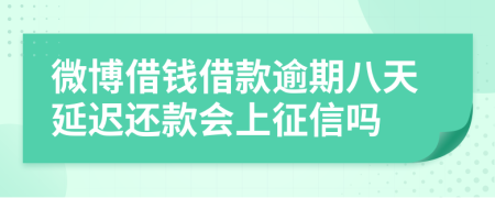 微博借钱借款逾期八天延迟还款会上征信吗