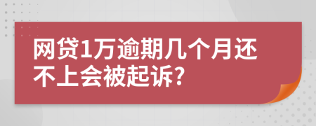 网贷1万逾期几个月还不上会被起诉?