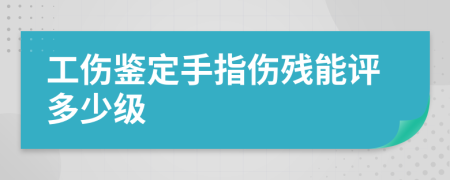 工伤鉴定手指伤残能评多少级