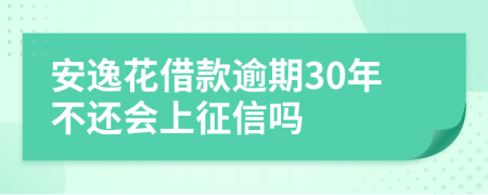 安逸花借款逾期30年不还会上征信吗