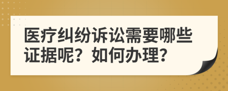 医疗纠纷诉讼需要哪些证据呢？如何办理？