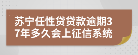 苏宁任性贷贷款逾期37年多久会上征信系统