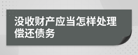 没收财产应当怎样处理偿还债务