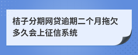 桔子分期网贷逾期二个月拖欠多久会上征信系统