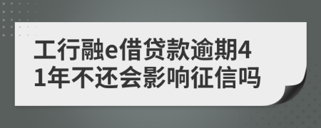 工行融e借贷款逾期41年不还会影响征信吗