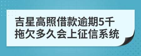 吉星高照借款逾期5千拖欠多久会上征信系统