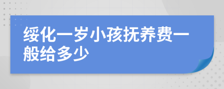 绥化一岁小孩抚养费一般给多少