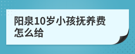 阳泉10岁小孩抚养费怎么给