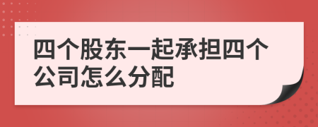 四个股东一起承担四个公司怎么分配