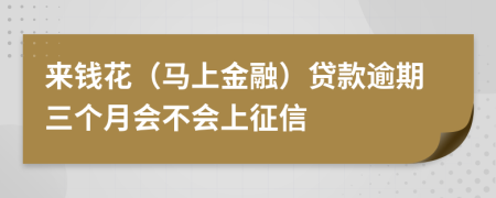 来钱花（马上金融）贷款逾期三个月会不会上征信