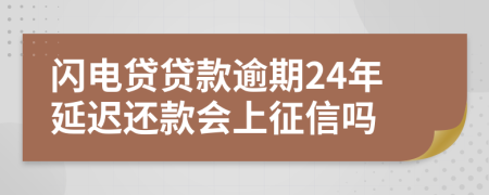 闪电贷贷款逾期24年延迟还款会上征信吗