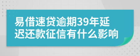 易借速贷逾期39年延迟还款征信有什么影响