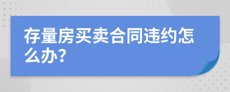 存量房买卖合同违约怎么办？