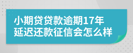 小期贷贷款逾期17年延迟还款征信会怎么样