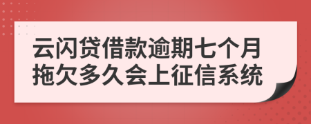 云闪贷借款逾期七个月拖欠多久会上征信系统