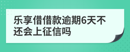 乐享借借款逾期6天不还会上征信吗