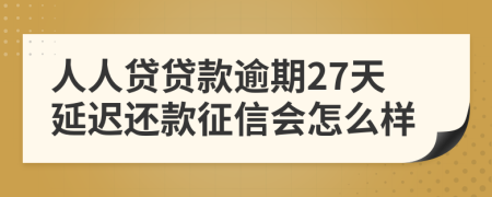 人人贷贷款逾期27天延迟还款征信会怎么样