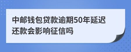 中邮钱包贷款逾期50年延迟还款会影响征信吗